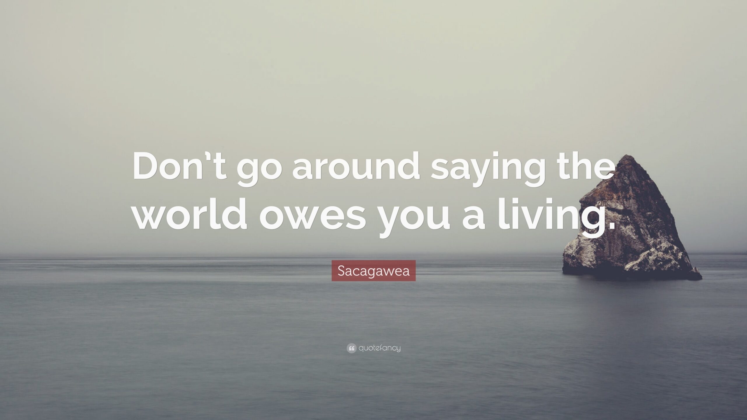 Sacagawea Quote Don t Go Around Saying The World Owes You A Living 