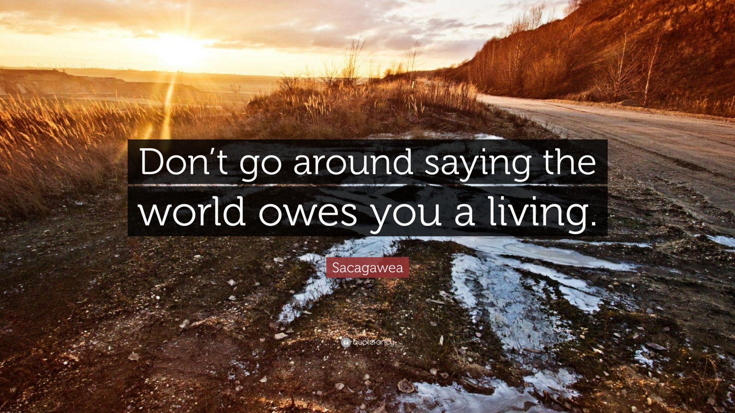 Sacagawea Quote Don t Go Around Saying The World Owes You A Living 